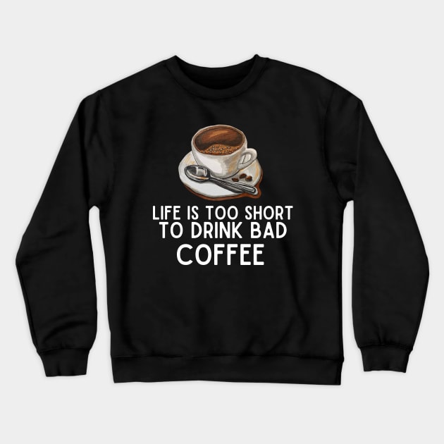 Life Is Too Short to Drink Bad Coffee - Coffee Lovers Funny Gift Crewneck Sweatshirt by KAVA-X